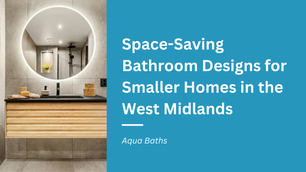 Space Saving Bathroom Designs for Smaller Homes in the West Midlands