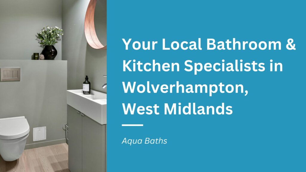 Your Local Bathroom & Kitchen Specialists in Wolverhampton, West Midlands