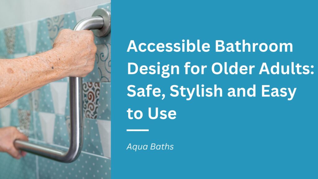 Accessible Bathroom Design for Older Adults: Safe, Stylish and Easy to Use